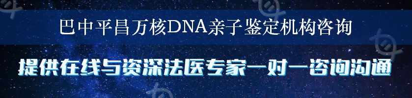 巴中平昌万核DNA亲子鉴定机构咨询